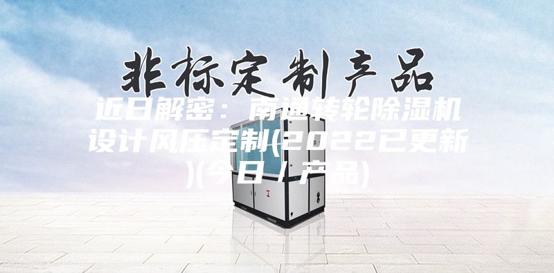 近日解密:南通轉輪除濕機設計風壓定制(2022已更新)(今日/產品)