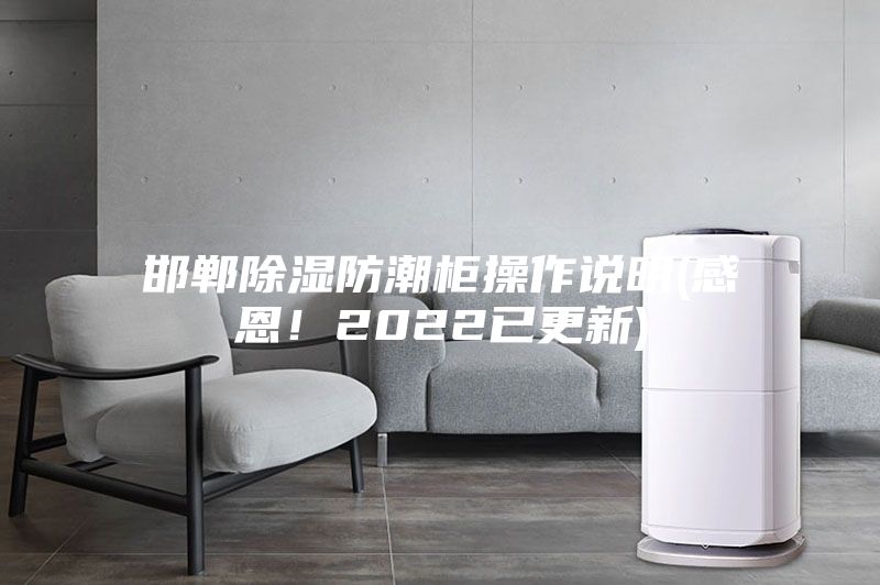 邯鄲除濕防潮柜操作說明(感恩！2022已更新)
