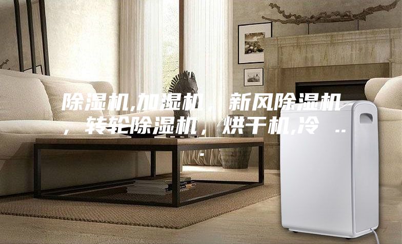 除濕機,加濕機,新風除濕機,轉輪除濕機,烘干機,冷 ...