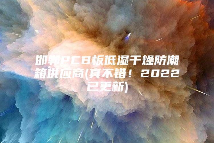 邯鄲PCB板低濕干燥防潮箱供應(yīng)商(真不錯！2022已更新)