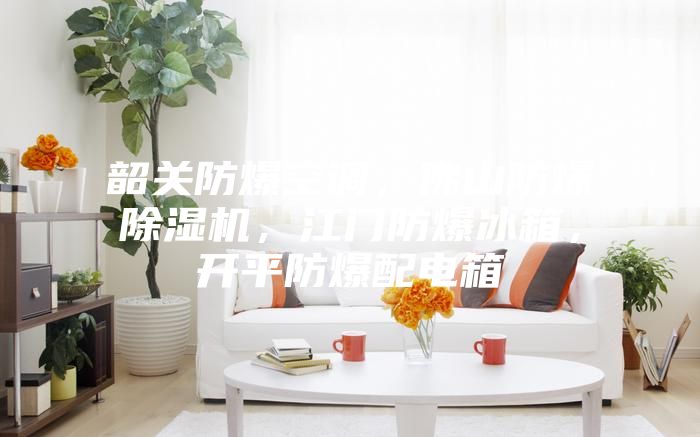 韶關防爆空調，佛山防爆除濕機，江門防爆冰箱，開平防爆配電箱