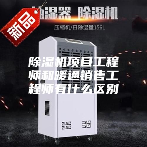 除濕機項目工程師和暖通銷售工程師有什么區別
