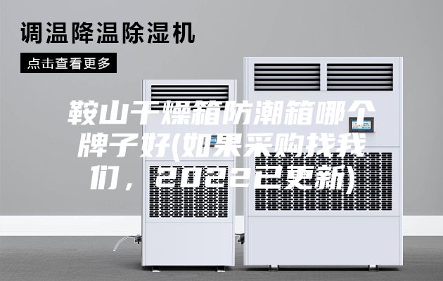 鞍山干燥箱防潮箱哪個牌子好(如果采購找我們，2022已更新)