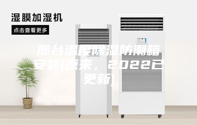 邢臺溫度除濕防潮箱安裝(原來，2022已更新)