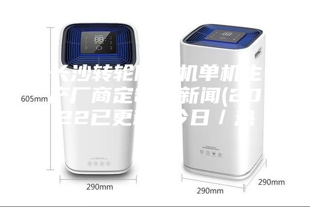 長沙轉輪除濕機單機生產廠商定制,新聞(2022已更新)(今日/熱點)