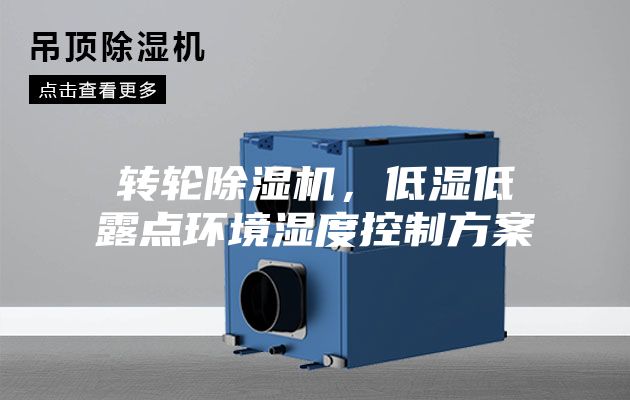 轉輪除濕機，低濕低露點環境濕度控制方案