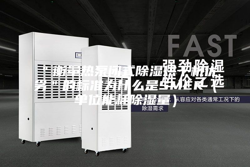 "衡量熱泵閉式除濕烘干機優(yōu)劣"的標準為什么是SMER(單位能耗除濕量)