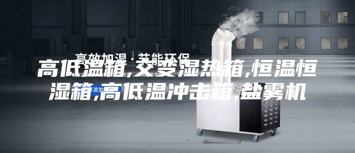 高低溫箱,交變濕熱箱,恒溫恒濕箱,高低溫沖擊箱,鹽霧機