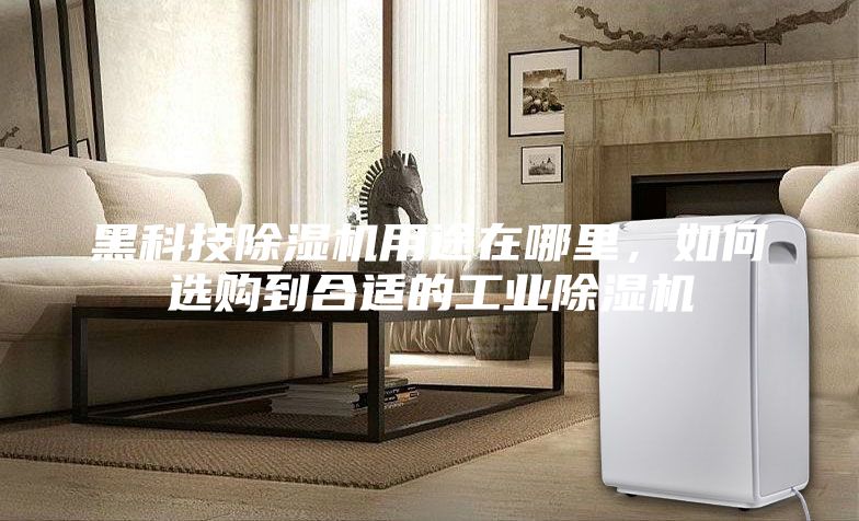黑科技除濕機用途在哪里,如何選購到合適的工業除濕機